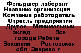 Фельдшер-лаборант › Название организации ­ Компания-работодатель › Отрасль предприятия ­ Другое › Минимальный оклад ­ 12 000 - Все города Работа » Вакансии   . Ростовская обл.,Зверево г.